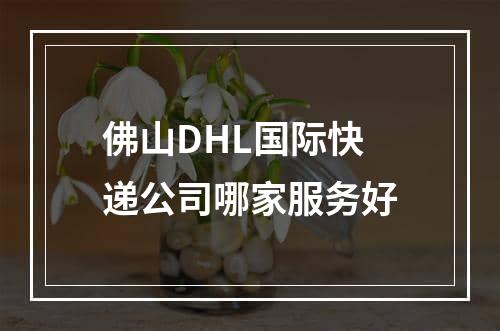 佛山DHL国际快递公司哪家服务好