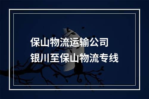 保山物流运输公司  银川至保山物流专线