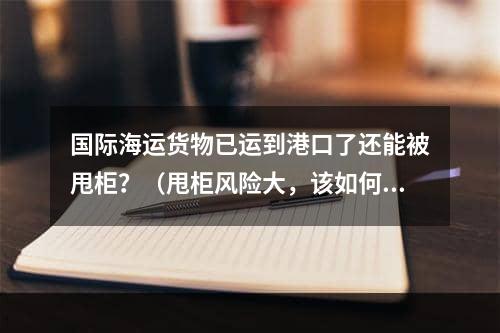 国际海运货物已运到港口了还能被甩柜？（甩柜风险大，该如何规避）