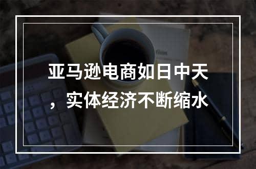 亚马逊电商如日中天，实体经济不断缩水