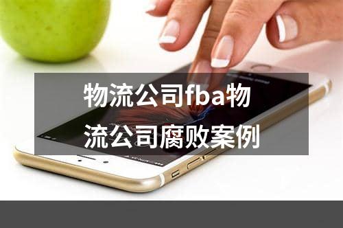 物流公司fba物流公司腐败案例