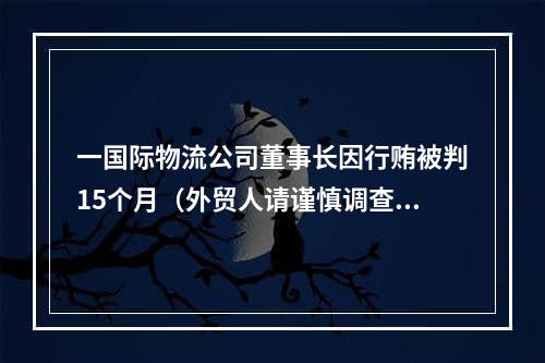 一国际物流公司董事长因行贿被判15个月（外贸人请谨慎调查选择国际物流公司）