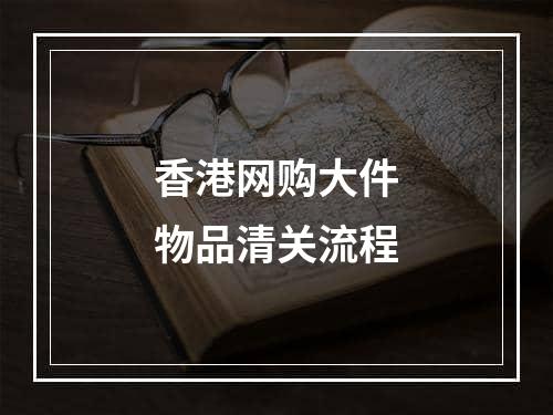 香港网购大件物品清关流程