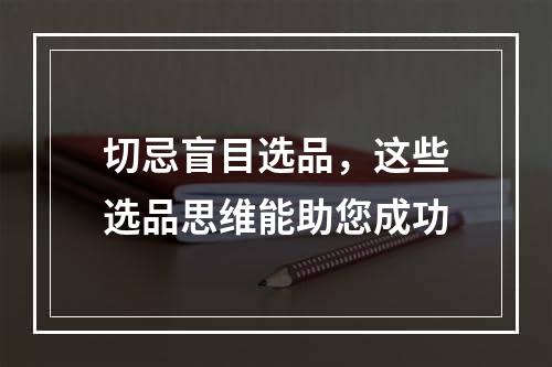 切忌盲目选品，这些选品思维能助您成功