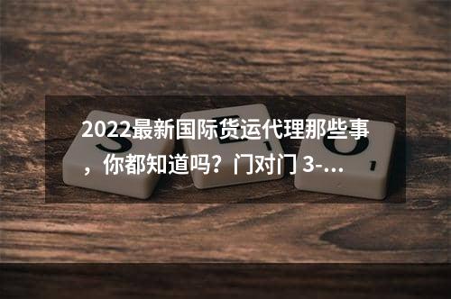 2022最新国际货运代理那些事，你都知道吗？门对门 3-5天递快递