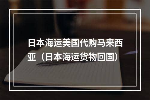 日本海运美国代购马来西亚（日本海运货物回国）