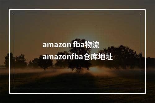 amazon fba物流  amazonfba仓库地址