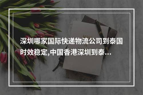 深圳哪家国际快递物流公司到泰国时效稳定,中国香港深圳到泰国物流空运