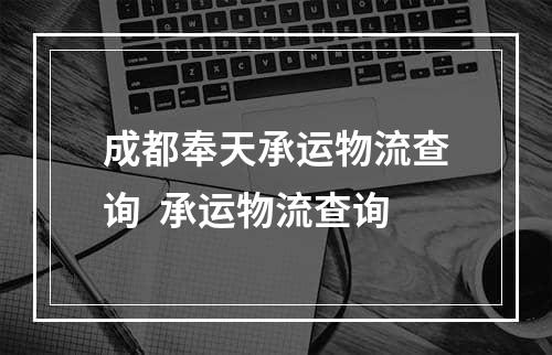 成都奉天承运物流查询  承运物流查询