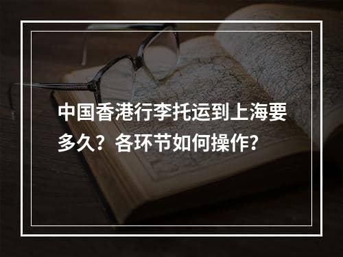 中国香港行李托运到上海要多久？各环节如何操作？