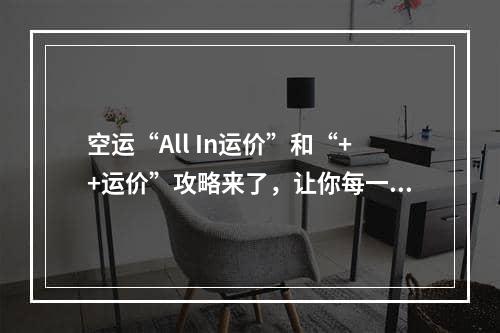 空运“All In运价”和“++运价”攻略来了，让你每一分钱都花得明明白白！