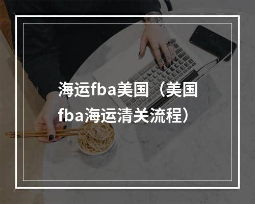 海运fba美国（美国fba海运清关流程）