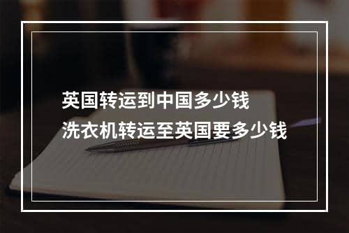 英国转运到中国多少钱  洗衣机转运至英国要多少钱