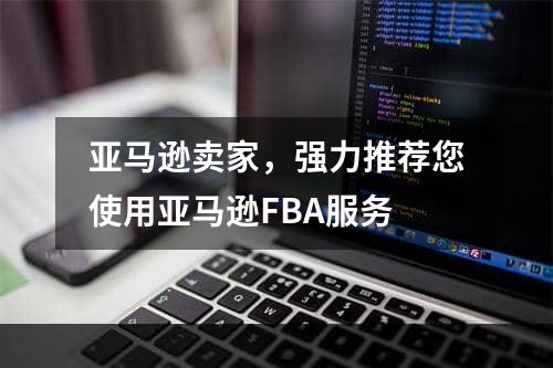 亚马逊卖家，强力推荐您使用亚马逊FBA服务