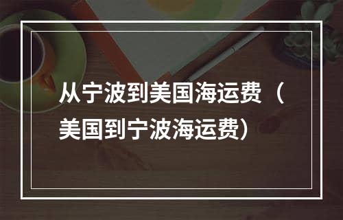 从宁波到美国海运费（美国到宁波海运费）