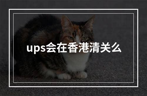 ups会在香港清关么