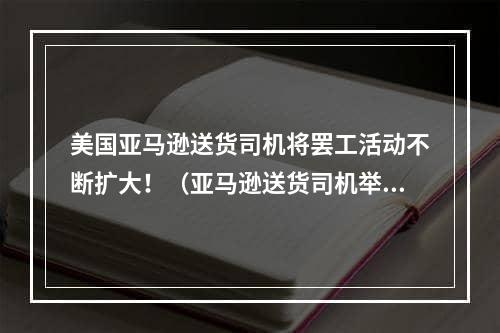 美国亚马逊送货司机将罢工活动不断扩大！（亚马逊送货司机举行了数次罢工活动）