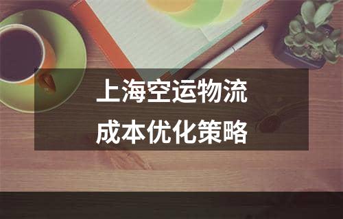 上海空运物流成本优化策略