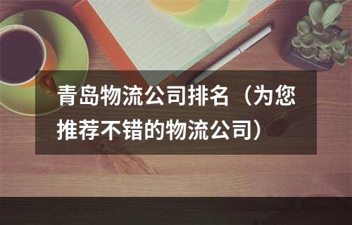 青岛物流公司排名（为您推荐不错的物流公司）