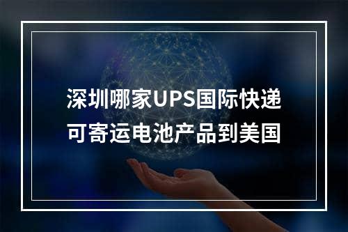 深圳哪家UPS国际快递可寄运电池产品到美国