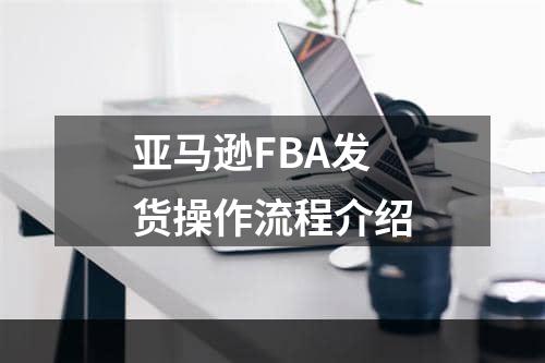 亚马逊FBA发货操作流程介绍