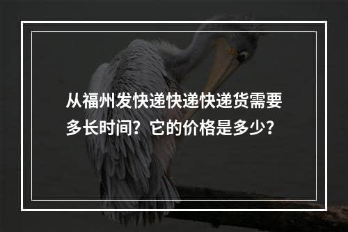 从福州发快递快递快递货需要多长时间？它的价格是多少？