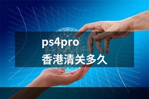 ps4pro香港清关多久