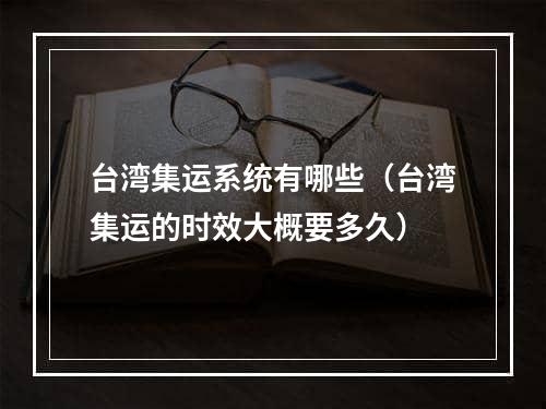 台湾集运系统有哪些（台湾集运的时效大概要多久）