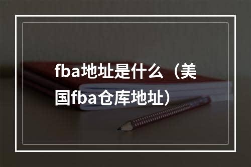 fba地址是什么（美国fba仓库地址）