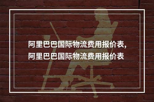 阿里巴巴国际物流费用报价表,阿里巴巴国际物流费用报价表