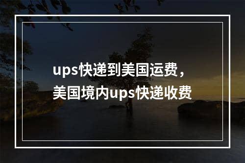 ups快递到美国运费，美国境内ups快递收费