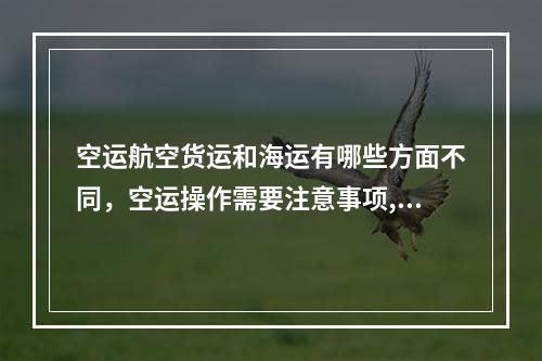 空运航空货运和海运有哪些方面不同，空运操作需要注意事项,shipping freight是海运还是空运