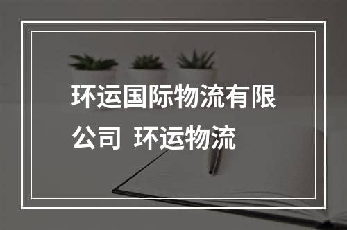 环运国际物流有限公司  环运物流