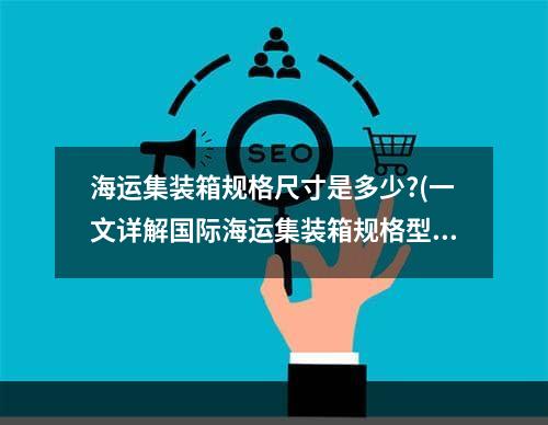 海运集装箱规格尺寸是多少?(一文详解国际海运集装箱规格型号)