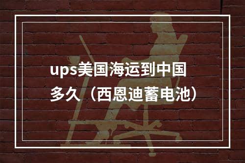 ups美国海运到中国多久（西恩迪蓄电池）