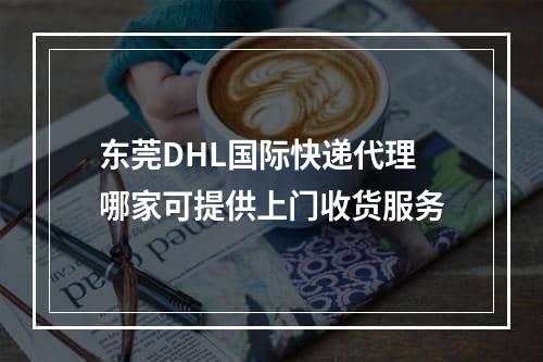 东莞DHL国际快递代理哪家可提供上门收货服务