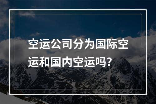 空运公司分为国际空运和国内空运吗？