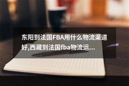 东阳到法国FBA用什么物流渠道好,西藏到法国fba物流运输