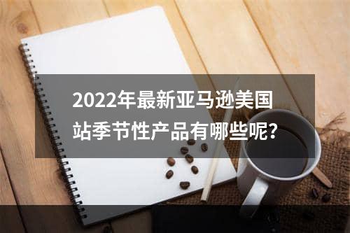 2022年最新亚马逊美国站季节性产品有哪些呢？