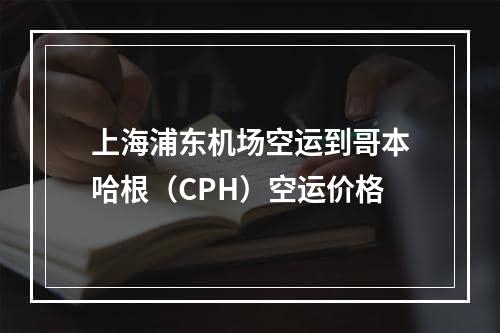 上海浦东机场空运到哥本哈根（CPH）空运价格