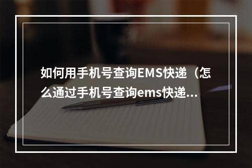 如何用手机号查询EMS快递（怎么通过手机号查询ems快递）