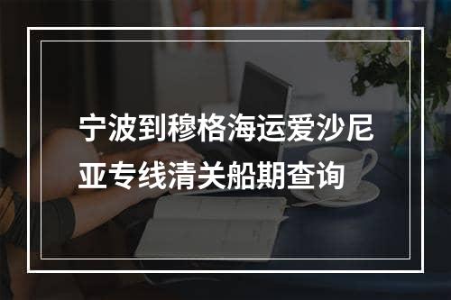 宁波到穆格海运爱沙尼亚专线清关船期查询