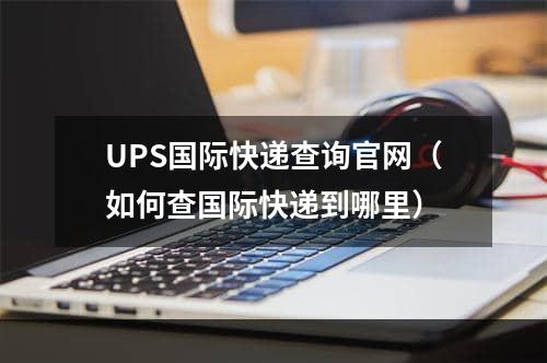 UPS国际快递查询官网（如何查国际快递到哪里）