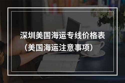 深圳美国海运专线价格表（美国海运注意事项）