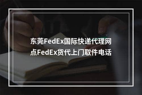 东莞FedEx国际快递代理网点FedEx货代上门取件电话