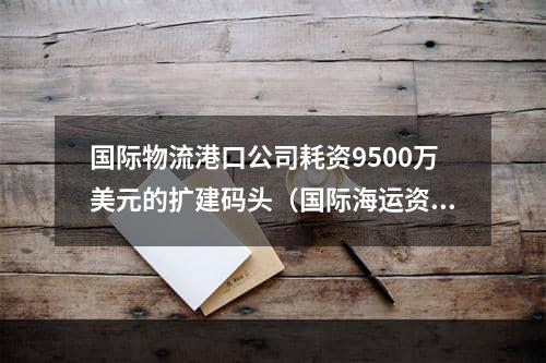 国际物流港口公司耗资9500万美元的扩建码头（国际海运资讯）