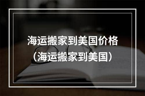 海运搬家到美国价格（海运搬家到美国）