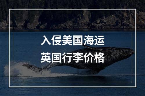 入侵美国海运英国行李价格