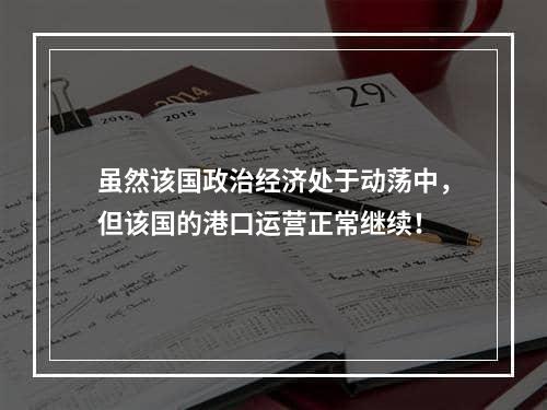 虽然该国政治经济处于动荡中，但该国的港口运营正常继续！