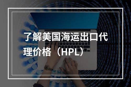 了解美国海运出口代理价格（HPL）